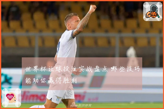 世界杯让球投注实战盘点 哪些技巧能助你赢得胜利