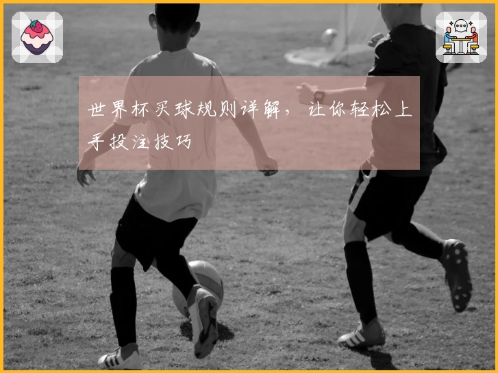 世界杯买球规则详解，让你轻松上手投注技巧
