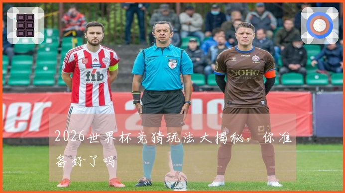 2026世界杯竞猜玩法大揭秘，你准备好了吗