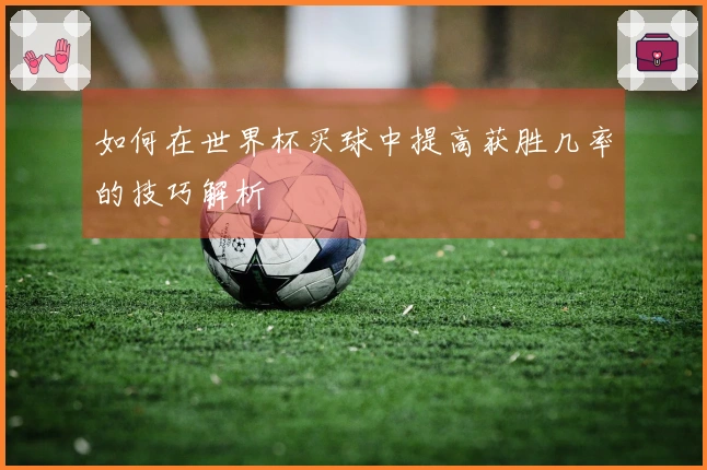 如何在世界杯买球中提高获胜几率的技巧解析