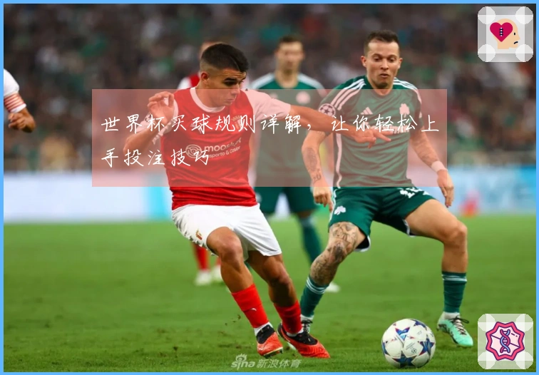 世界杯买球规则详解，让你轻松上手投注技巧