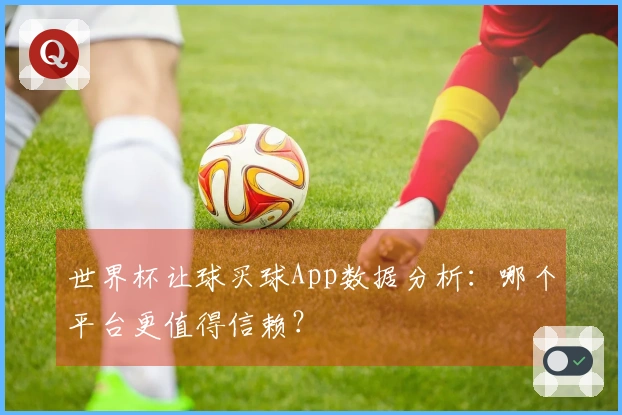 世界杯让球买球App数据分析：哪个平台更值得信赖？
