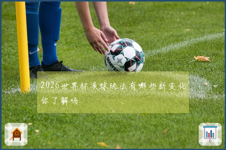 2026世界杯滚球玩法有哪些新变化你了解吗