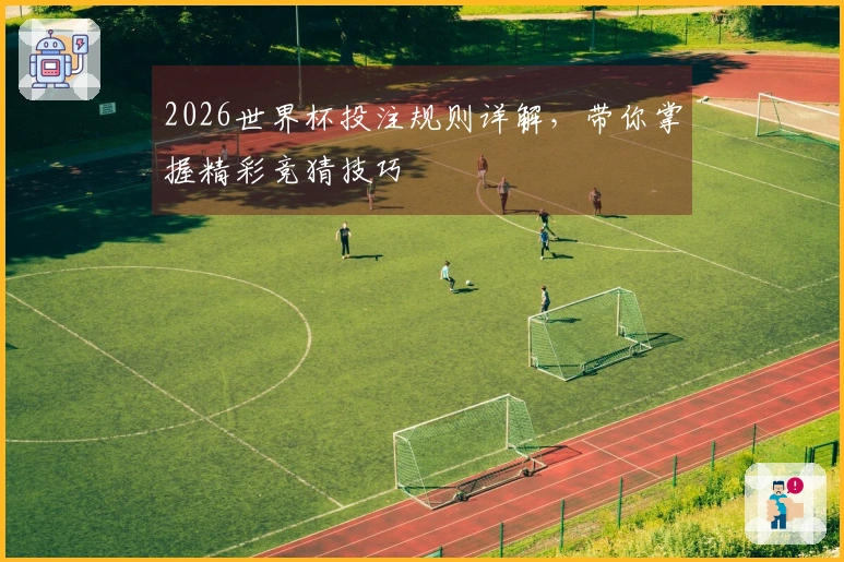 2026世界杯投注规则详解，带你掌握精彩竞猜技巧