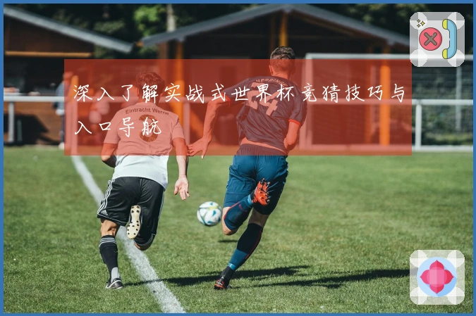 深入了解实战式世界杯竞猜技巧与入口导航