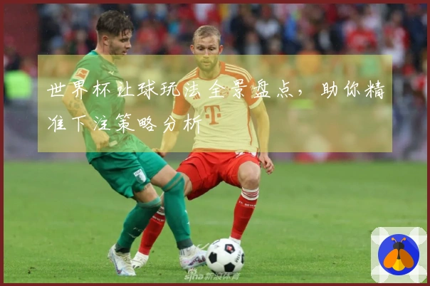 世界杯让球玩法全景盘点，助你精准下注策略分析