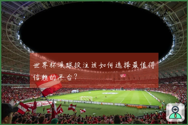 世界杯滚球投注该如何选择最值得信赖的平台？
