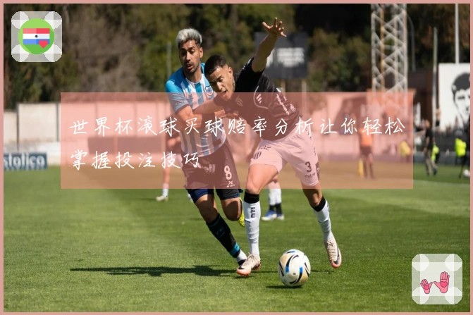 世界杯滚球买球赔率分析让你轻松掌握投注技巧