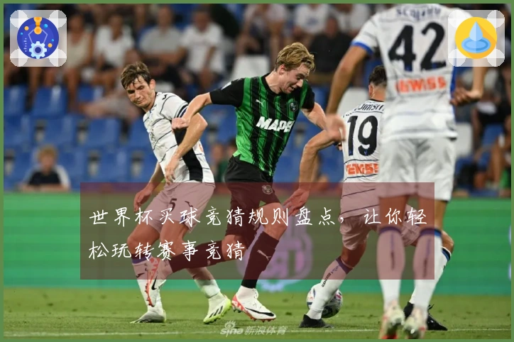 世界杯买球竞猜规则盘点，让你轻松玩转赛事竞猜