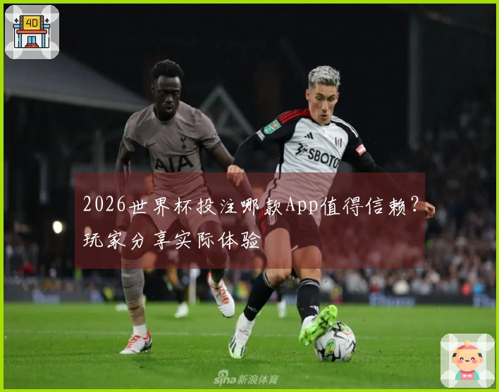 2026世界杯投注哪款App值得信赖？玩家分享实际体验