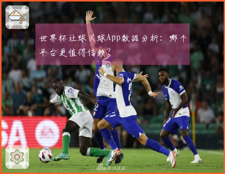 世界杯让球买球App数据分析：哪个平台更值得信赖？