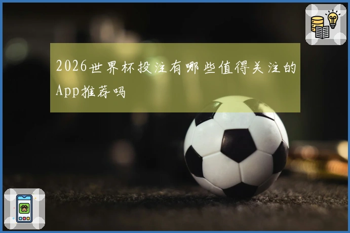 2026世界杯投注有哪些值得关注的App推荐吗