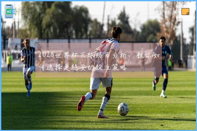 2026世界杯买球赔率分析，教你如何选择更稳妥的投注策略